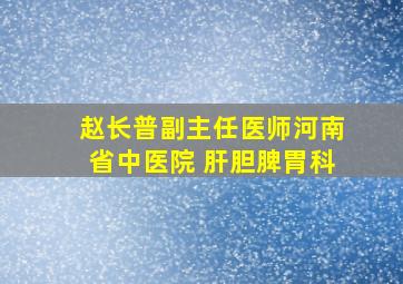 赵长普副主任医师河南省中医院 肝胆脾胃科